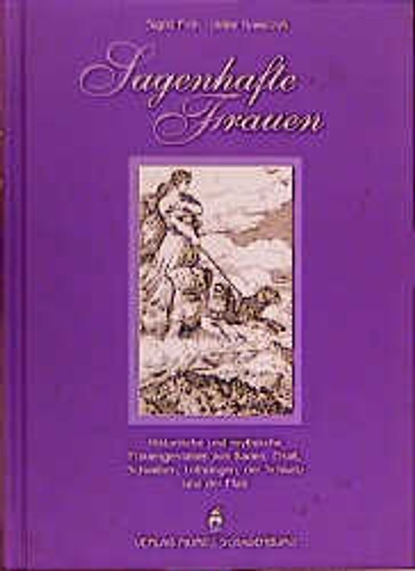 Sagenhafte Frauen. Historische und mythische Frauengestalten aus Baden, Elsass, Schwaben, Lothringen, der Schweiz und der Pfalz