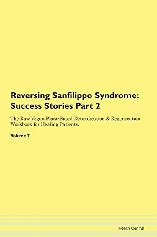 Reversing Sanfilippo Syndrome: Testimonials for Hope. From Patients with Different Diseases Part 2 The Raw Vegan Plant-Based Detoxification & Regeneration Workbook for Healing Patients. Volume 7