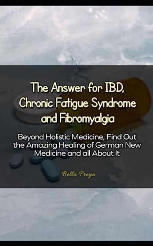 The Answer for IBD, Chronic Fatigue Syndrome and Fibromyalgia: Beyond Holistic Medicine, Find Out the Amazing Healing of German New Medicine and all About It