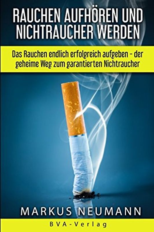 Rauchen aufhören und Nichtraucher werden: Das Rauchen endlich erfolgreich aufgeben - der geheime Weg zum garantierten Nichtraucher: Rauchen aufgeben ... Leben führen (Suchtbehandlung, Band 1)