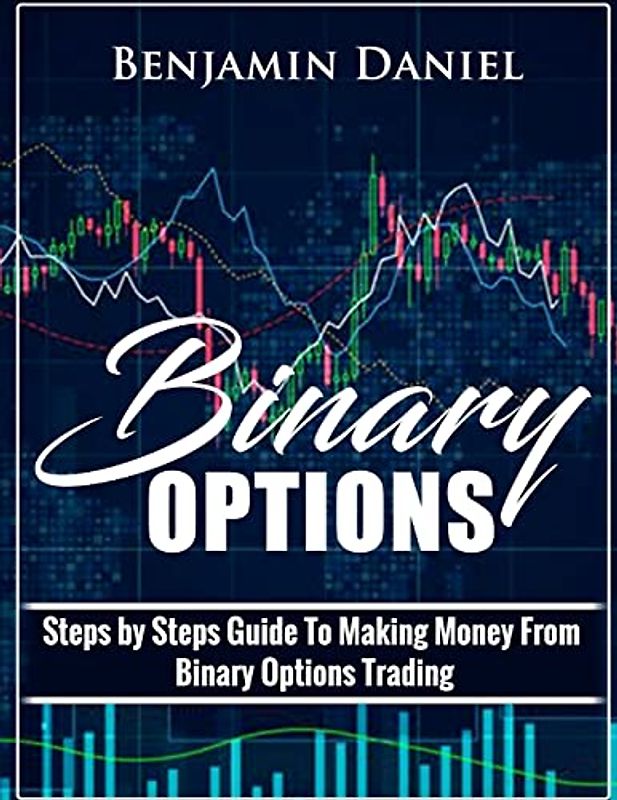 Binary Options: Steps by Steps Guide To Making Money From Binary Options Trading (Binary Made Easy, Band 1)