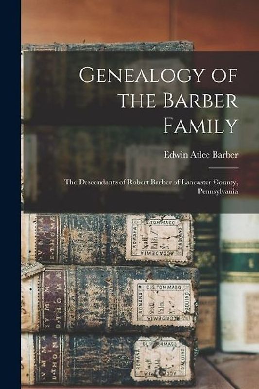 Genealogy of the Barber Family: The Descendants of Robert Barber of Lancaster County, Pennsylvania