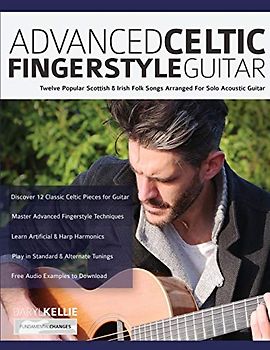 Advanced Celtic Fingerstyle Guitar: Twelve Popular Scottish & Irish Folk Songs Arranged For Solo Acoustic Guitar (Learn How to Play Acoustic Guitar, Band 2)