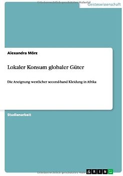 Lokaler Konsum globaler Güter: Die Aneignung westlicher second-hand Kleidung in Afrika - Mörz, Alexandra