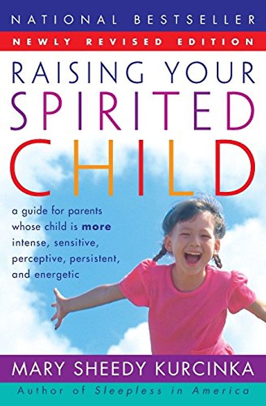 Raising Your Spirited Child Rev Ed: A Guide for Parents Whose Child Is More Intense, Sensitive, Perceptive, Persistent, and Energetic - Mary Sheedy Kurcinka