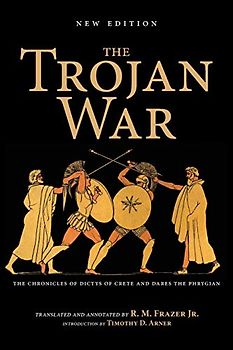 The Trojan War: The Chronicles of Dictys of Crete and Dares the Phrygian