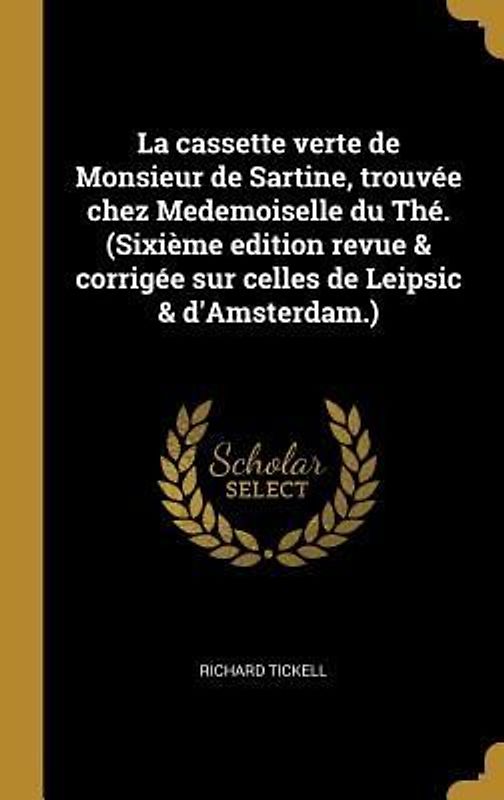 La cassette verte de Monsieur de Sartine, trouvée chez Medemoiselle du Thé. (Sixième edition revue & corrigée sur celles de Leipsic & d'Amsterdam.)