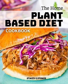 The Home Plant-Based Diet Cookbook: The Beginner's Guide to Learning How to Switch to a Whole-Food Vegan Diet for Weight Loss and Long-Term Health, Eat wholesome meals every day