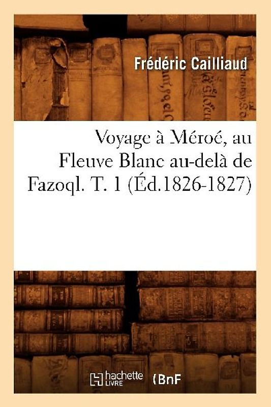 Voyage À Méroé, Au Fleuve Blanc Au-Delà de Fazoql. T. 1 (Éd.1826-1827)