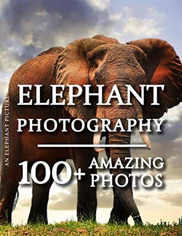 Elephant Picture Book - Elephant Photography: 100+ Amazing Pictures and Photos in this fantastic Elephant Photo Book (Elephant Photography Book and Elephant Picture Books, Band 1)