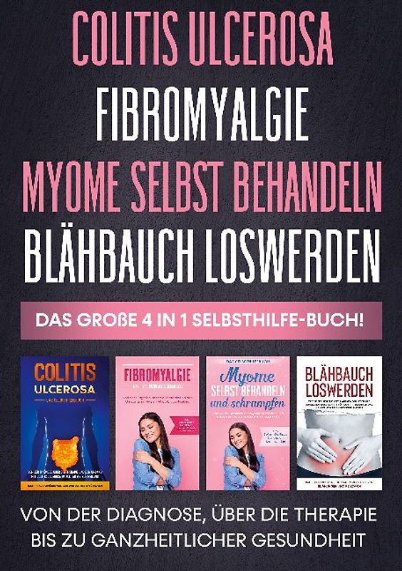 Colitis ulcerosa | Fibromyalgie | Myome selbst behandeln | Blähbauch loswerden - Das große 4 in 1 Selbsthilfe-Buch: Von der Diagnose, über die Therapie bis zu ganzheitlicher Gesundheit