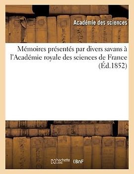 Mémoires Présentés Par Divers Savans À l'Académie Royale Des Sciences de France (Éd.1852)