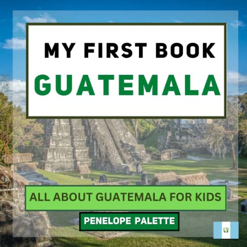 My First Book - Guatemala: All About Guatemala For Kids (My First Book - World Edition, Band 155)