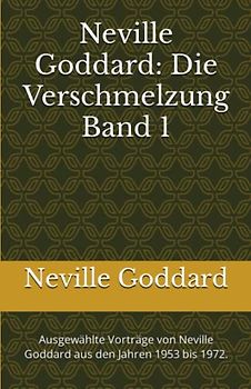 Neville Goddard - Die Verschmelzung - Band 1: Ausgewählte Vorträge von Neville Goddard aus den Jahren 1953 bis 1972. (Neville Goddard Vorträge in Deutsch, Band 1)
