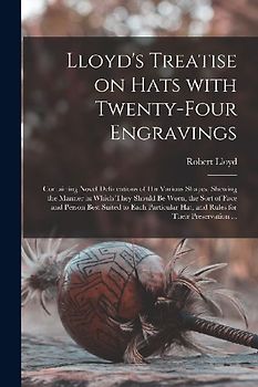 Lloyd's Treatise on Hats With Twenty-four Engravings: Containing Novel Delineations of His Various Shapes, Shewing the Manner in Which They Should Be