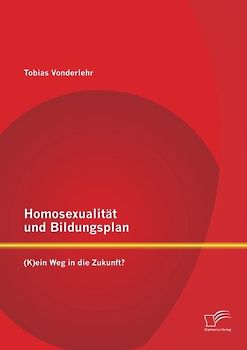 Homosexualität und Bildungsplan: (K)ein Weg in die Zukunft? - Vonderlehr, Tobias