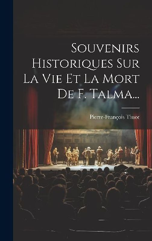 Souvenirs Historiques Sur La Vie Et La Mort De F. Talma...