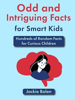 Odd and Intriguing Facts for Smart Kids: Hundreds of Random Facts for Curious Children (Brain Teasing Books for Kids)