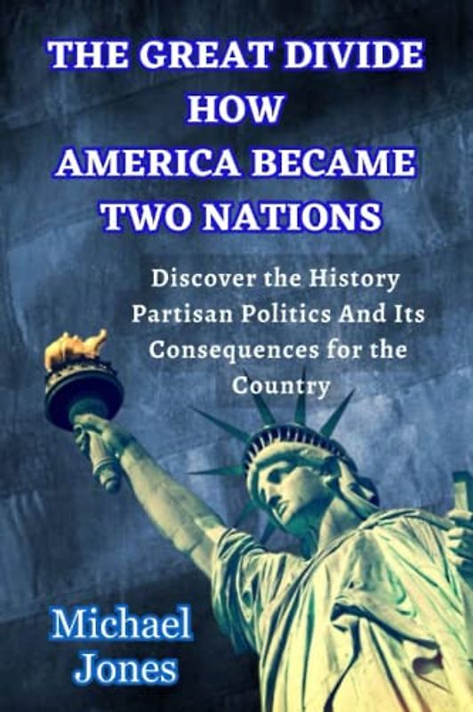 The Great Divide How America Became Two Nations: Discover the History of Partisan Politics And Its Consequences for the Country