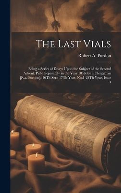 The Last Vials: Being a Series of Essays Upon the Subject of the Second Advent. Publ. Separately in the Year 1846. by a Clergyman [R.a