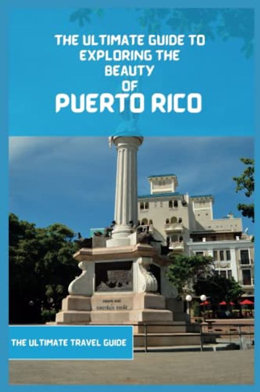Puerto Rico Travel Guide: The Ultimate Travel Guide to Exploring the Best Part Of Puerto Rico