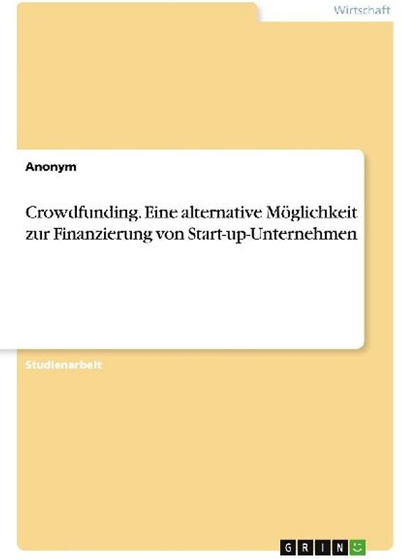 Crowdfunding. Eine alternative Möglichkeit zur Finanzierung von Start-up-Unternehmen