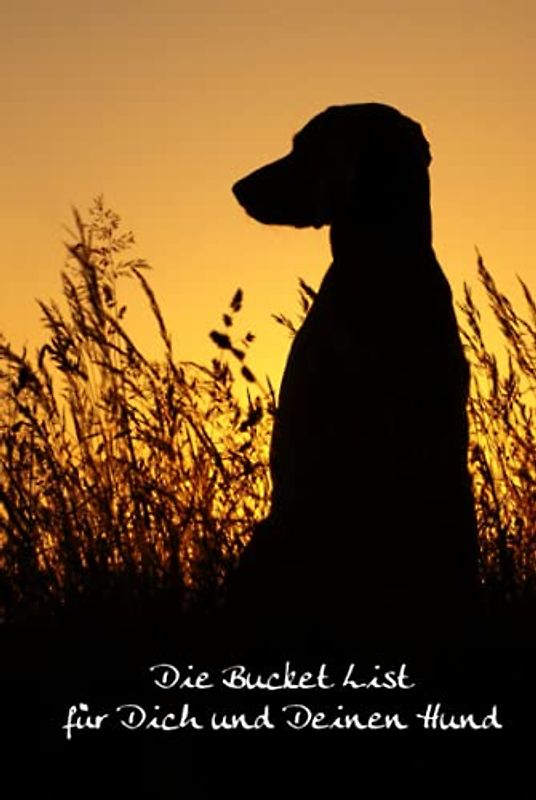Die Bucket List für Dich und Deinen Hund: 50 tolle Ideen für Hundebesitzer - inkl. Platz für Deine eigenen Ideen