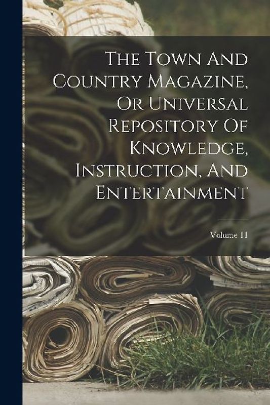 The Town And Country Magazine, Or Universal Repository Of Knowledge, Instruction, And Entertainment; Volume 11