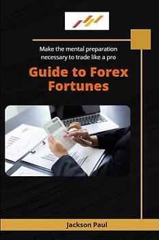 Guide to Forex Fortunes "Make the mental preparation necessary to trade like a pro"