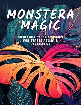 Monstera Magic: 50 Flower Coloring Pages For Stress Relief & Relaxation (Floral Wonders: A Collection of Exquisite Flowers, Band 1)