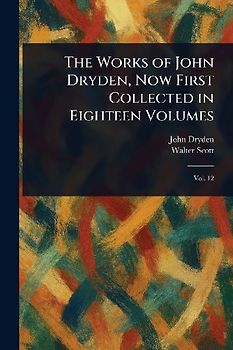 The Works of John Dryden, Now First Collected in Eighteen Volumes
