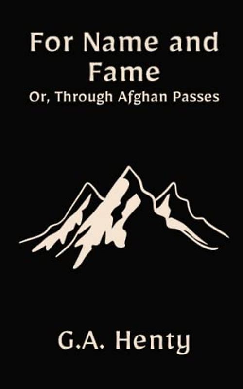 For Name and Fame; Or, Through Afghan Passes: A Classic Historical Fiction Adventure Story (Annotated)