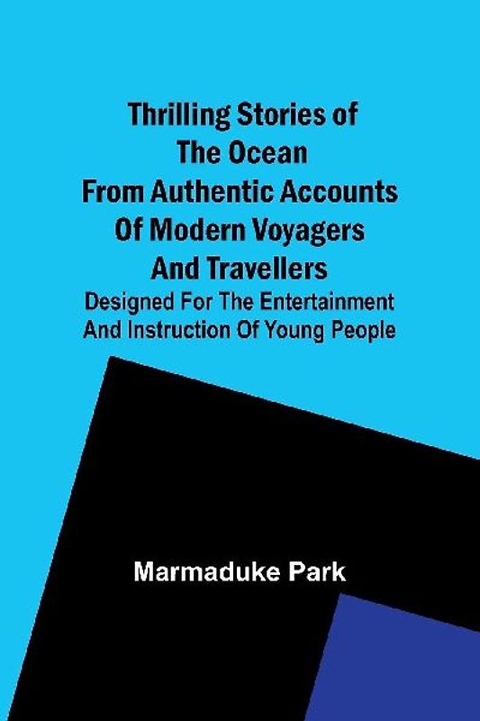 Thrilling Stories Of The Ocean From Authentic Accounts Of Modern Voyagers And Travellers; Designed For The Entertainment And Instruction Of Young People