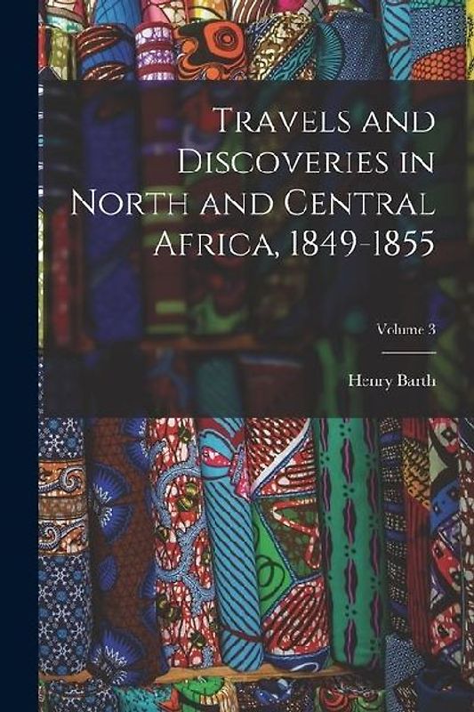 Travels and Discoveries in North and Central Africa, 1849-1855; Volume 3