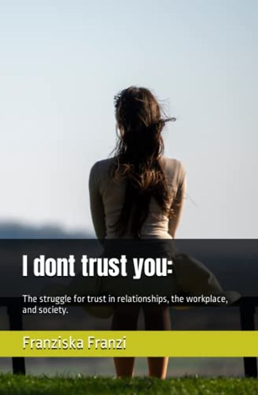I dont trust you: The struggle for trust in relationships, the workplace, and society.