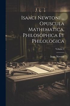 Isaaci Newtoni ... Opuscula Mathematica, Philosophica Et Philologica; Volume 2