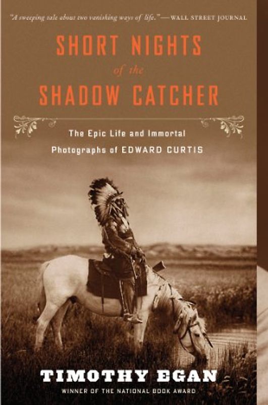 Short Nights of the Shadow Catcher: The Epic Life and Immortal Photographs of Edward Curtis - Egan, Timothy