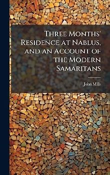 Three Months' Residence at Nablus, and an Account of the Modern Samaritans
