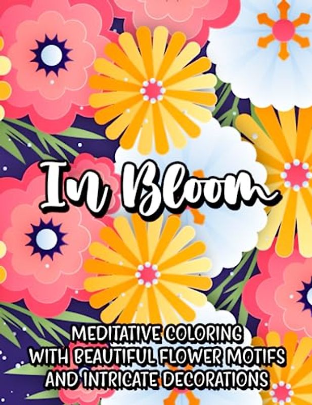 In Bloom: Meditative Coloring with Beautiful Flower Motifs and Intricate Decorations