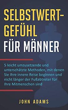 Selbstwertgefühl für Männer: 5 leicht umzusetzende und unterschätzte Methoden, mit denen Sie Ihre innere Reise beginnen und nicht länger der Fußabtreter für Ihre Mitmenschen sind
