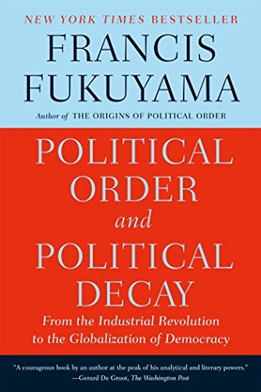 Political Order and Political Decay: From the Industrial Revolution to the Globalization of Democracy - Fukuyama, Francis