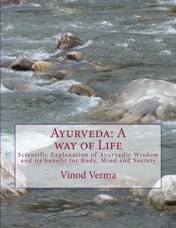 Ayurveda: A way of Life: Scientific Explanation of Ayurvedic Wisdom and its benefit for Body, Mind and Society
