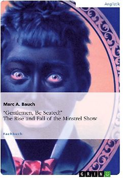 "Gentlemen, Be Seated!" The Rise and Fall of the Minstrel Show