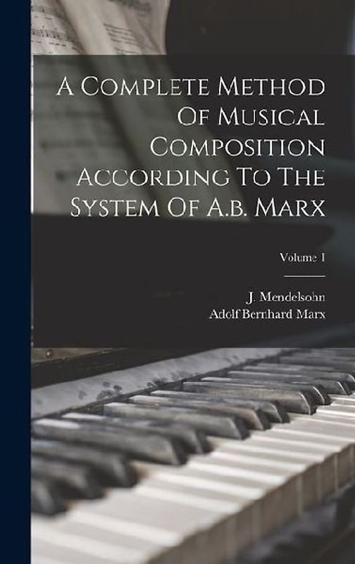 A Complete Method Of Musical Composition According To The System Of A.b. Marx; Volume 1
