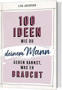 100 Ideen, wie du deinem Mann geben kannst, was er braucht
