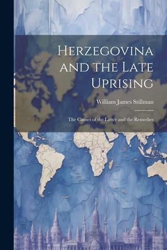 Herzegovina and the Late Uprising: The Causes of the Latter and the Remedies