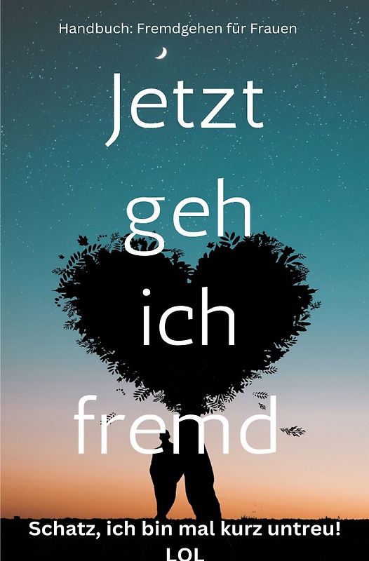Jetzt geh ich fremd – Schatz, ich bin mal kurz untreu! Handbuch: Fremdgehen für Frauen: Sonderausgabe