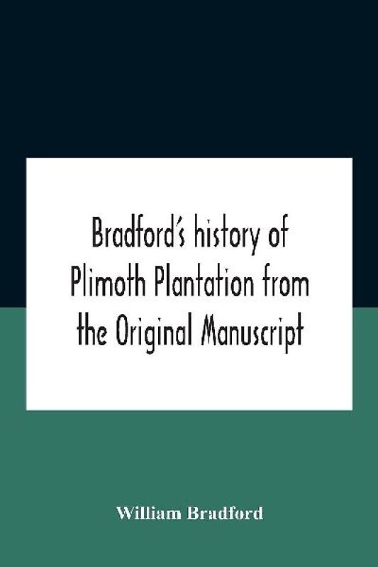 Bradford'S History Of Plimoth Plantation From The Original Manuscript With A Report Of The Proceedings Incident To The Return Of The Return Of The Manuscript To Massachusetts.