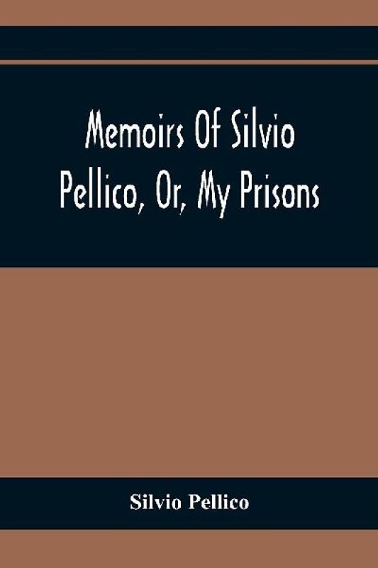 Memoirs Of Silvio Pellico, Or, My Prisons