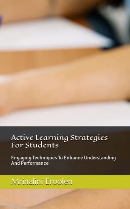 Active Learning Strategies For Students: Engaging Techniques To Enhance Understanding And Performance